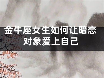 金牛座女生如何让暗恋对象爱上自己