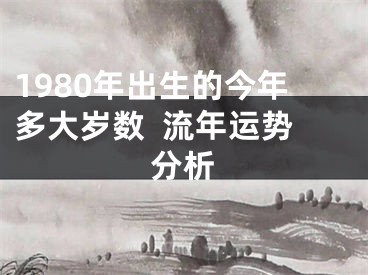 1980年出生的今年多大岁数  流年运势分析