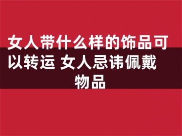 女人带什么样的饰品可以转运 女人忌讳佩戴物品