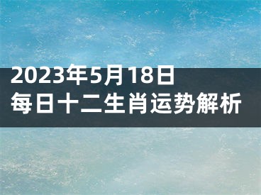 2023年5月18日每日十二生肖运势解析