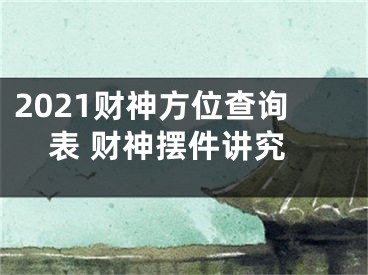 2021财神方位查询表 财神摆件讲究