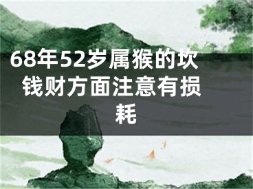 68年52岁属猴的坎  钱财方面注意有损耗