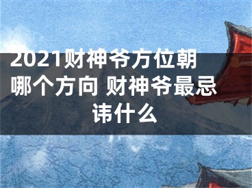 2021财神爷方位朝哪个方向 财神爷最忌讳什么
