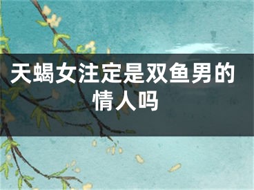 天蝎女注定是双鱼男的情人吗