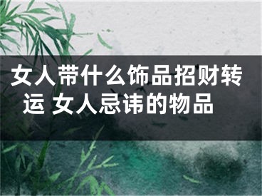 女人带什么饰品招财转运 女人忌讳的物品
