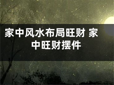 家中风水布局旺财 家中旺财摆件