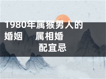 1980年属猴男人的婚姻     属相婚配宜忌