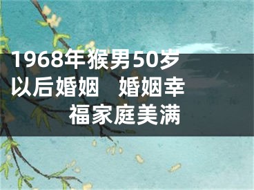 1968年猴男50岁以后婚姻   婚姻幸福家庭美满