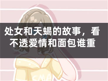 处女和天蝎的故事，看不透爱情和面包谁重