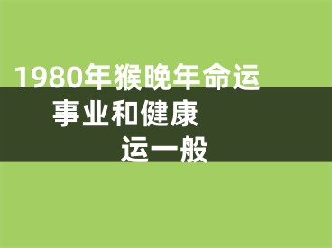 1980年猴晚年命运     事业和健康运一般