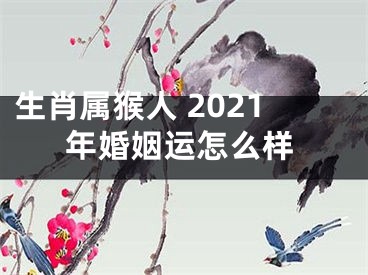 生肖属猴人 2021年婚姻运怎么样