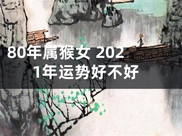 80年属猴女 2021年运势好不好