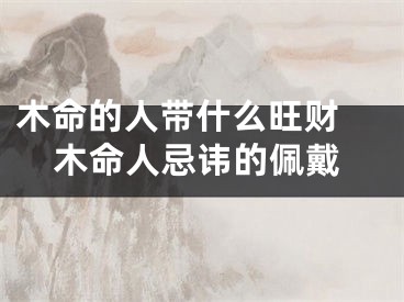 木命的人带什么旺财 木命人忌讳的佩戴