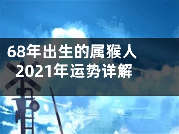 68年出生的属猴人 2021年运势详解