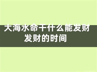 大海水命干什么能发财 发财的时间