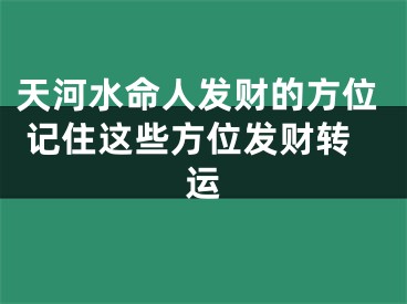 天河水命人发财的方位 记住这些方位发财转运