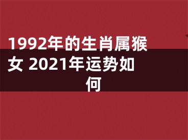 1992年的生肖属猴女 2021年运势如何