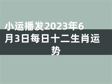 小运播发2023年6月3日每日十二生肖运势