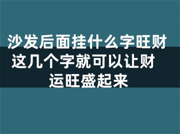 沙发后面挂什么字旺财 这几个字就可以让财运旺盛起来
