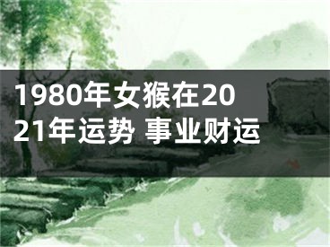 1980年女猴在2021年运势 事业财运