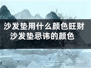 沙发垫用什么颜色旺财 沙发垫忌讳的颜色