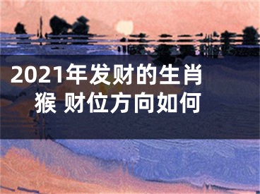2021年发财的生肖猴 财位方向如何