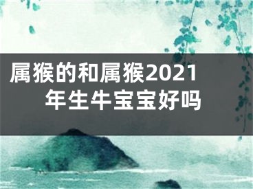 属猴的和属猴2021年生牛宝宝好吗