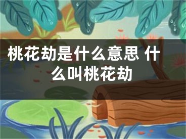 桃花劫是什么意思 什么叫桃花劫