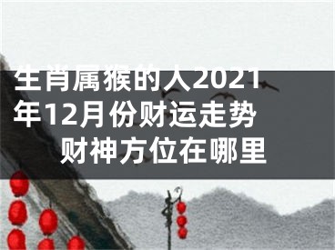 生肖属猴的人2021年12月份财运走势 财神方位在哪里