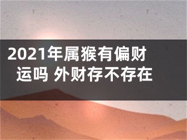 2021年属猴有偏财运吗 外财存不存在