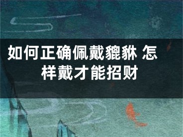 如何正确佩戴貔貅 怎样戴才能招财