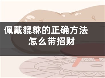佩戴貔貅的正确方法 怎么带招财