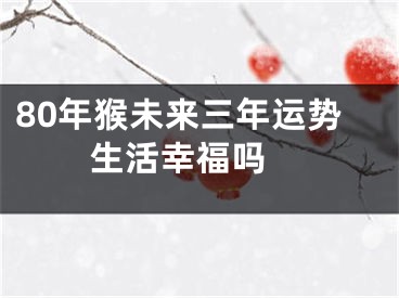 80年猴未来三年运势  生活幸福吗