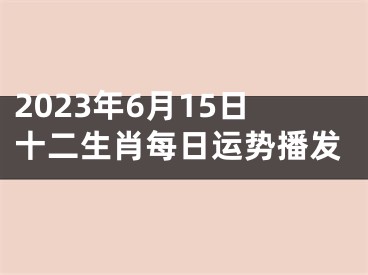2023年6月15日十二生肖每日运势播发