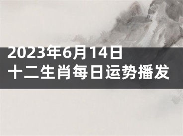 2023年6月14日十二生肖每日运势播发