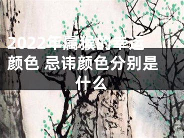 2022年属猴的幸运颜色 忌讳颜色分别是什么