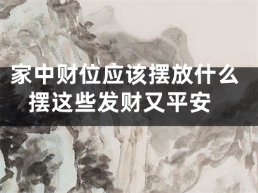 家中财位应该摆放什么 摆这些发财又平安
