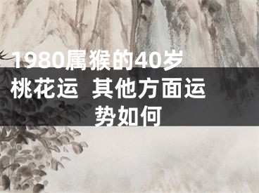 1980属猴的40岁桃花运  其他方面运势如何