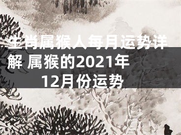 生肖属猴人每月运势详解 属猴的2021年12月份运势