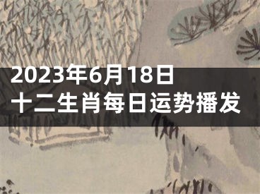 2023年6月18日十二生肖每日运势播发