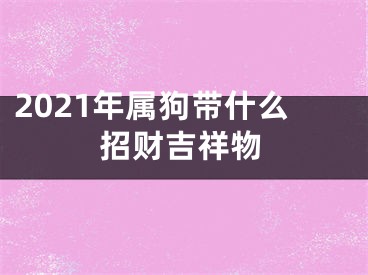 2021年属狗带什么招财吉祥物