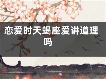 恋爱时天蝎座爱讲道理吗 