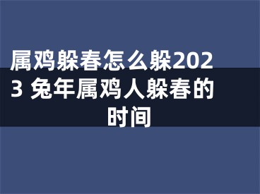 属鸡躲春怎么躲2023 兔年属鸡人躲春的时间