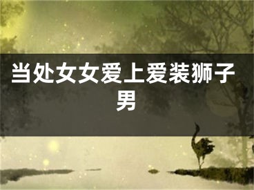 当处女女爱上爱装狮子男