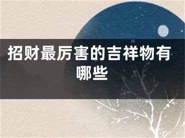 招财最厉害的吉祥物有哪些