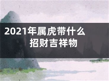 2021年属虎带什么招财吉祥物
