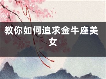 教你如何追求金牛座美女