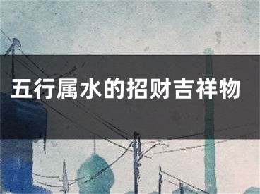 五行属水的招财吉祥物