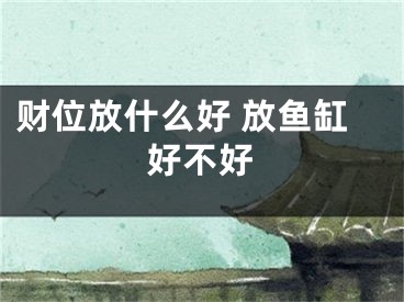 财位放什么好 放鱼缸好不好