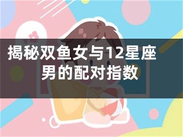揭秘双鱼女与12星座男的配对指数